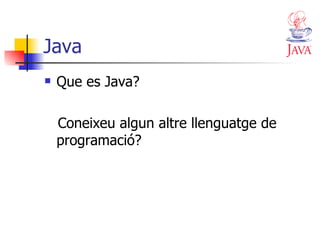 Java Que es Java? Coneixeu algun altre llenguatge de programació? 