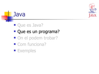 Java Que es Java? Que es un programa? On el podem trobar? Com funciona? Exemples 