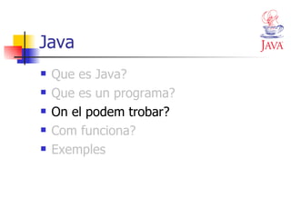 Java Que es Java? Que es un programa? On el podem trobar? Com funciona? Exemples 