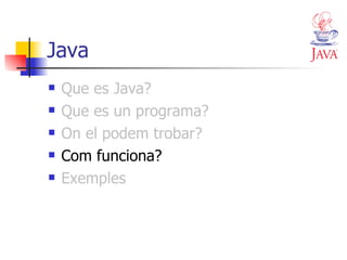 Java Que es Java? Que es un programa? On el podem trobar? Com funciona? Exemples 