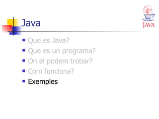 Java Que es Java? Que es un programa? On el podem trobar? Com funciona? Exemples 