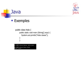 Java Exemples public class hola { public static void main (String[] argv) { System.out.println(“Hola classe”); } } 