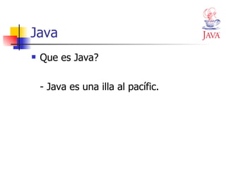 Java Que es Java? - Java es una illa al pacífic. 