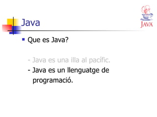 Java Que es Java? - Java es una illa al pacífic. - Java es un llenguatge de  programació. 
