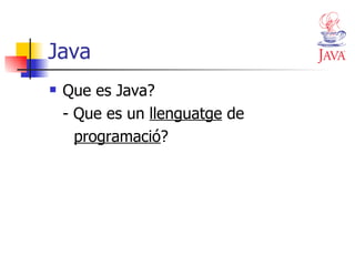 Java Que es Java? - Que es un  llenguatge  de  programació ? 