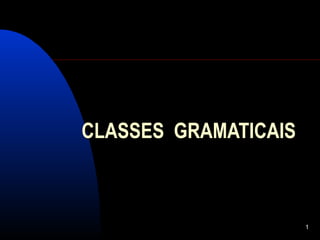 1
CLASSES GRAMATICAISCLASSES GRAMATICAIS
 