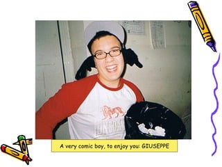 A very comic boy, to enjoy you: GIUSEPPE 