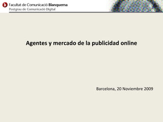 Agentes y mercado de la publicidad online




                         Barcelona, 20 Noviembre 2009
 