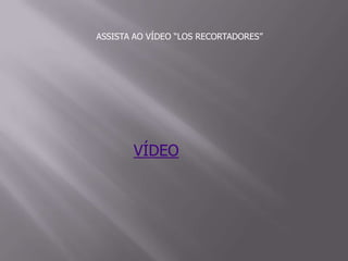 ASSISTA AO VÍDEO “LOS RECORTADORES”
VÍDEO
 