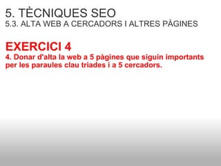 5. TÈCNIQUES SEO   5.3. ALTA WEB A CERCADORS I ALTRES PÀGINES EXERCICI 4 4. Donar d'alta la web a 5 pàgines que siguin importants per les paraules clau triades i a 5 cercadors. 