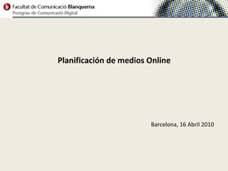 Planificación de medios Online




                        Barcelona, 16 Abril 2010
 