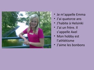 • Je m’appelle Emma
• J’ai quatorze ans
• J’habite à Helsinki
• J’ai un frère. Il
  s’appelle Axel
• Mon hobby est
  l’athlétisme
• J’aime les bonbons
 