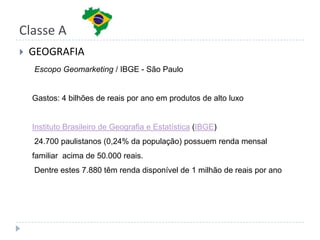 Classe ADEMOGRAFIAFonte: 14/01/2011 - http://www.infomoney.com.brA classe A deve crescer, em número de famílias, de 3,2 milhões para 4,5 milhões, passando a representar 7% das 69 milhões de famílias do país. A massa de renda chegou a 28% do total, depois de ter sofrido leve queda de 3%.         Fonte: 07/02/2011 - http://www.traineeambev.com.br/