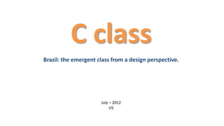 C class 
Brazil: the emergent class from a design perspective. 
July – 2012 
US 
 