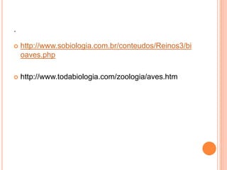 . 
 http://www.sobiologia.com.br/conteudos/Reinos3/bi 
oaves.php 
 http://www.todabiologia.com/zoologia/aves.htm 
 