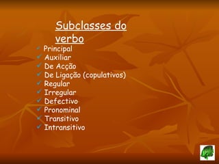    Principal Auxiliar De Acção De Ligação (copulativos) Regular Irregular Defectivo Pronominal Transitivo Intransitivo Subclasses do verbo 