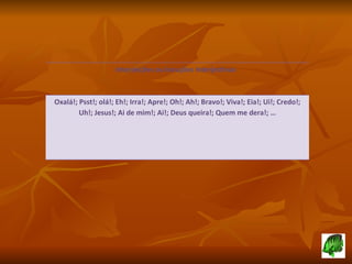Interjeições ou locuções Interjectivas  Oxalá!; Psst!; olá!; Eh!; Irra!; Apre!; Oh!; Ah!; Bravo!; Viva!; Eia!; Ui!; Credo!; Uh!; Jesus!; Ai de mim!; Ai!; Deus queira!; Quem me dera!; … 