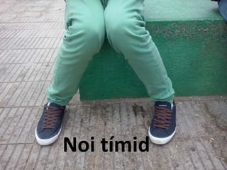Noi tímid 
 