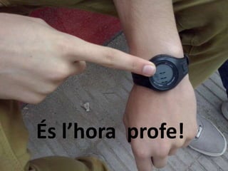 És l’hora profe! 
 
