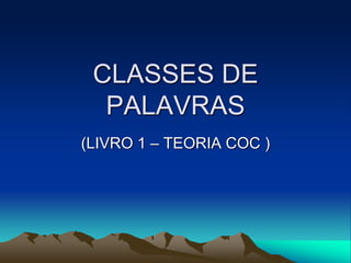 CLASSES DE
PALAVRAS
(LIVRO 1 – TEORIA COC )
 