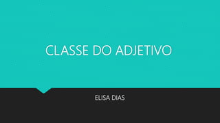 CLASSE DO ADJETIVO
ELISA DIAS