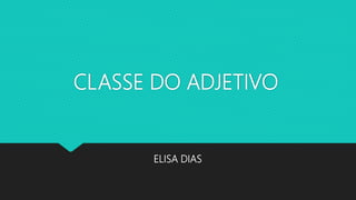 CLASSE DO ADJETIVO
ELISA DIAS
 