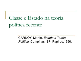 Classe e Estado na teoria política recente CARNOY, Martin.  Estado e Teoria Política . Campinas, SP: Papirus,1990. 