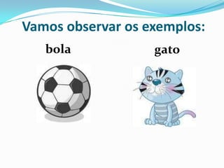 Vamos observar os exemplos: bolagato