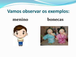Vamos observar os exemplos:meninobonecas