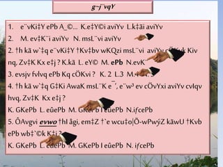 1. e¨vKi‡YePb A_©... K.e‡Y©iaviYv L.k‡ãiaviYv
2. M. ev‡K¨iaviYv N. msL¨viaviYv
2. †h kã w`‡q e¨vKi‡Y†Kv‡bv wKQzimsL¨vi aviYv cÖKvk Kiv
nq, Zv‡KKx e‡j? K.kã L. eY© M. ePb N.evK¨
3. evsjv fvlvq ePb KqcÖKvi ? K.2 L.3 M.4 N. 5
4. †h kã w`‡q G‡Ki AwaK msL¨Ke¯‘, e¨w³ev cÖvYxi aviYv cvIqv
hvq, Zv‡K Kxe‡j ?
K.GKePb L. eûePb M. GKePbI eûePb N.iƒcePb
5. ÔAvgvi evwo†hI ågi, em‡Z†`e wcu‡o|Õ-wPwýZkãwU †Kvb
ePb wb‡`©kK‡i?
K.GKePb L. eûePb M. GKePbI eûePb N. iƒcePb
g~j¨vqY
 