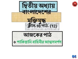 ব্রিতীয় অধ্যায়
ক্লাস-10 পাঠ-(12)
বাাংলানেনের
মুব্রিযুদ্ধ
আজনক্র পাঠ
 পাব্রক্স্তাব্রে বাব্রিেীর আত্মসমপপণ
 