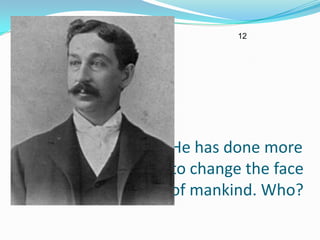 12




He has done more
to change the face
of mankind. Who?
 