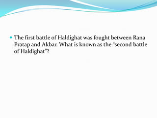  The first battle of Haldighat was fought between Rana
 Pratap and Akbar. What is known as the “second battle
 of Haldighat”?
 
