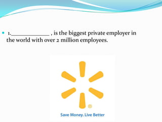  1._____________ , is the biggest private employer in
 the world with over 2 million employees.
 