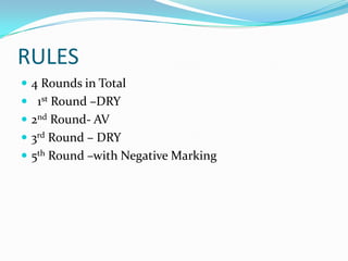 RULES
 4 Rounds in Total
 1st Round –DRY
 2nd Round- AV
 3rd Round – DRY
 5th Round –with Negative Marking
 