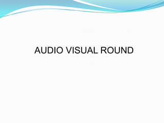 AUDIO VISUAL ROUND
 