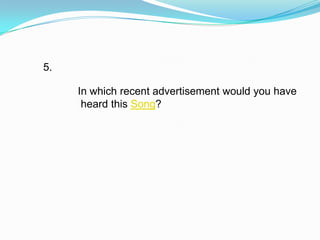 5.

     In which recent advertisement would you have
      heard this Song?
 