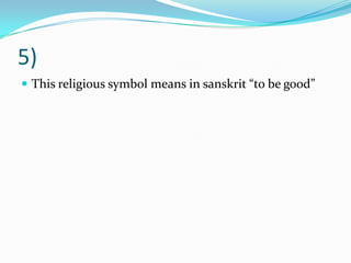 5)
 This religious symbol means in sanskrit “to be good”
 