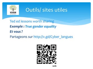 Outils/ sites utiles 
Ted ed lessons worth sharing 
Exemple : True gender equality 
Et vous ? 
Partageons sur http://v.gd/Cyber_langues 
10 
 