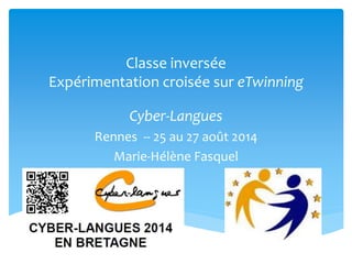 Classe inversée 
Expérimentation croisée sur eTwinning 
Cyber-Langues 
Rennes -- 25 au 27 août 2014 
Marie-Hélène Fasquel 
 