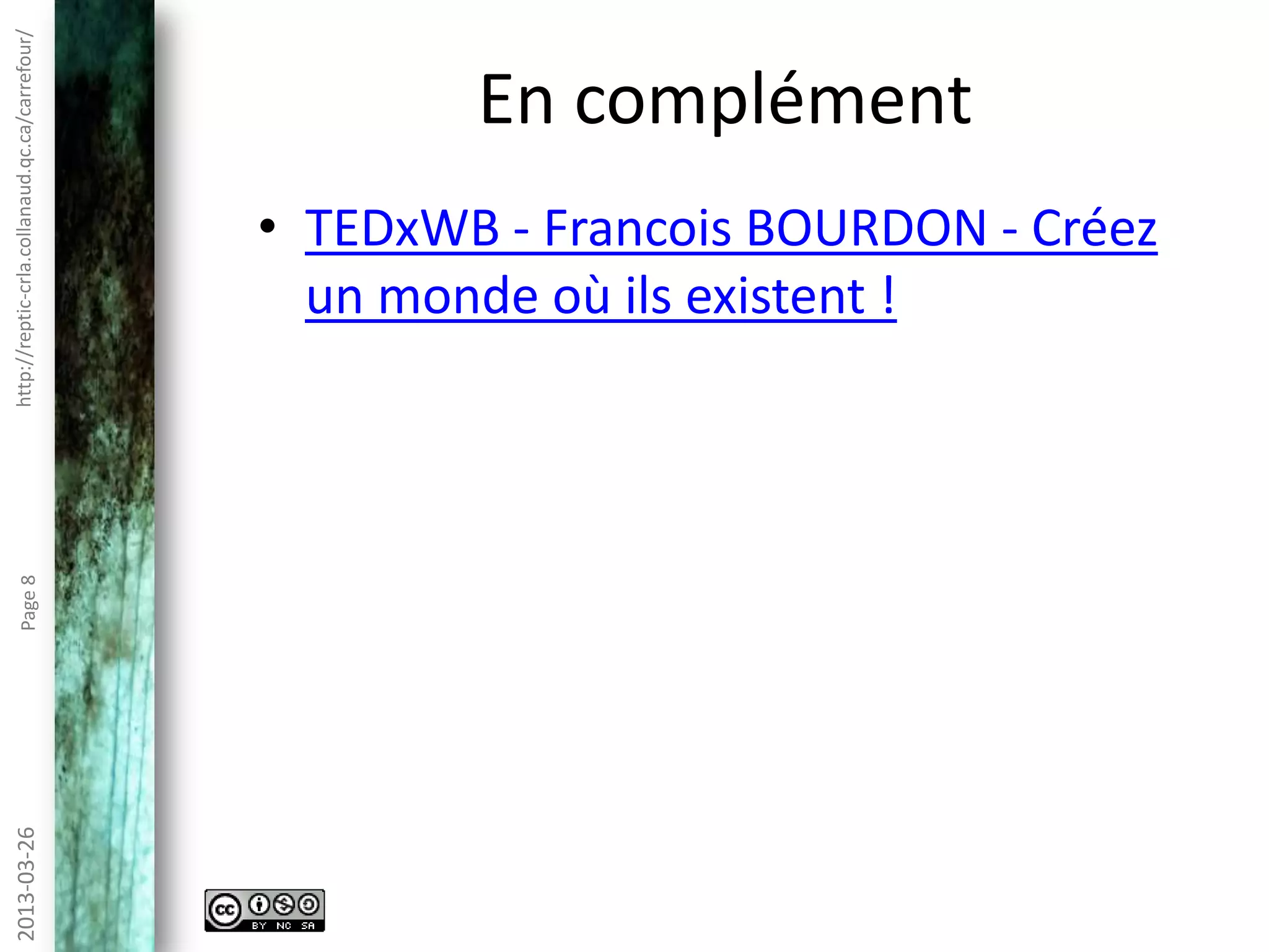 http://reptic-crla.collanaud.qc.ca/carrefour/2013-10-10Page8
En complément
• TEDxWB - Francois BOURDON - Créez
un monde où ils existent !
 