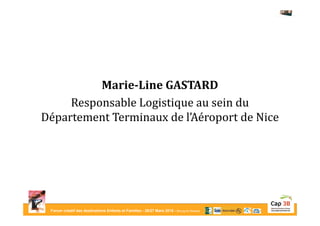 Forum créatif des destinations Enfants et Familles - 26/27 Mars 2015 - Bourg-en-Bresse
Marie-Line GASTARD
Responsable Logistique au sein du
Département Terminaux de l’Aéroport de Nice
 