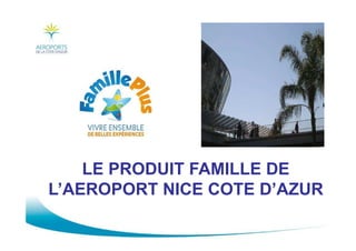 LE PRODUIT FAMILLE DE
L’AEROPORT NICE COTE D’AZUR
 