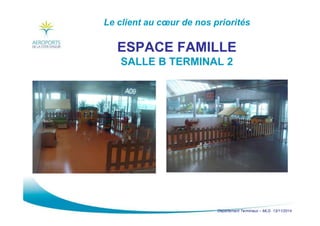 Département Terminaux – MLG 13/11/2014
Le client au cœur de nos priorités
ESPACE FAMILLE
SALLE B TERMINAL 2
 