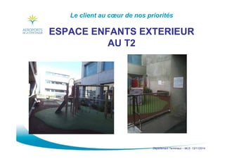 Département Terminaux – MLG 13/11/2014
Le client au cœur de nos priorités
ESPACE ENFANTS EXTERIEUR
AU T2
 