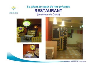 Département Terminaux – MLG 13/11/2014
Le client au cœur de nos priorités
RESTAURANT
(au niveau du Quick)
 