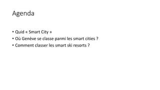 Agenda
• Quid « Smart City »
• Où Genève se classe parmi les smart cities ?
• Comment classer les smart ski resorts ?
 