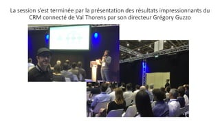 La session s’est terminée par la présentation des résultats impressionnants du
CRM connecté de Val Thorens par son directeur Grégory Guzzo
 