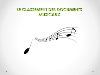 LE CLASSEMENT DES DOCUMENTSLE CLASSEMENT DES DOCUMENTS
MUSICAUXMUSICAUX
 