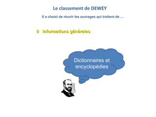 Le classement de DEWEY
Il a choisi de réunir les ouvrages qui traitent de …
0 Informations générales0 Informations général...